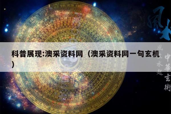 科普展现:澳采资料网（澳采资料网一句玄机）